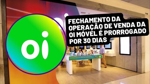 Fechamento da operação de venda da Oi Móvel é prorrogado por 30 dias