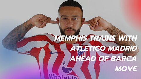Memphis trains with Atletico Madrid ahead of Barca move
