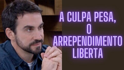 A Culpa Pesa, O Arrependimento Liberta.