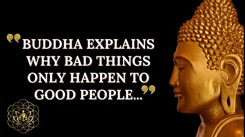 BUDDHA EXPLAINS WHY BAD THINGS ONLY HAPPEN TO GOOD PEOPLE