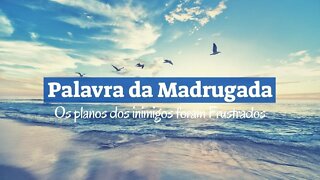 Palavra da Madrugada - Os planos dos seus inimigos foram frustrados