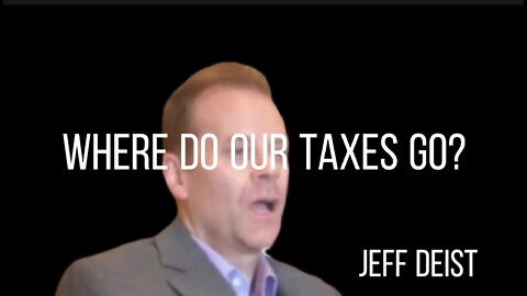 JEFF DEIST - Where do our Taxes Go?