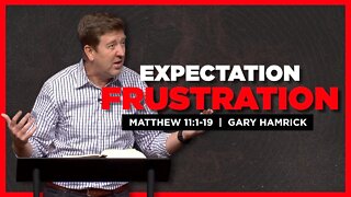 Expectation Frustration | Matthew 11:1-19 | Gary Hamrick