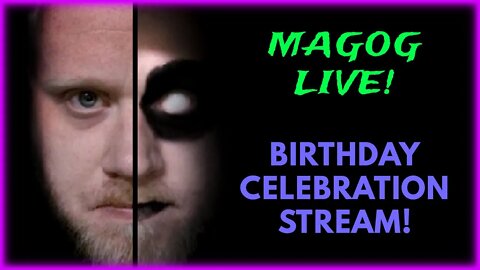 Magog Live! - OOC Birthday Stream