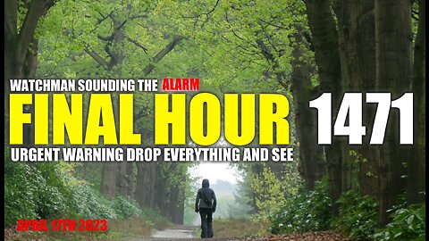 FINAL HOUR 1471 - URGENT WARNING DROP EVERYTHING AND SEE - WATCHMAN SOUNDING THE ALARM