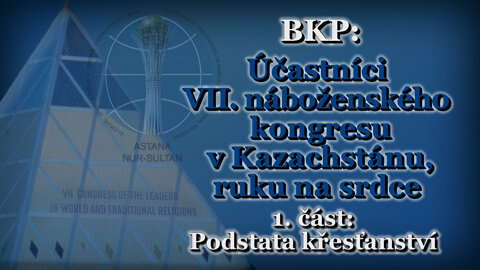 BKP: Účastníci VII. náboženského kongresu v Kazachstánu, ruku na srdce /1.část: Podstata křesťanství/