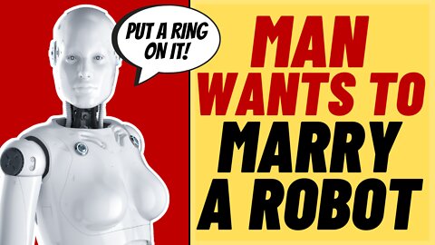 Man Wants To Marry Robot And Has Never Been Happier