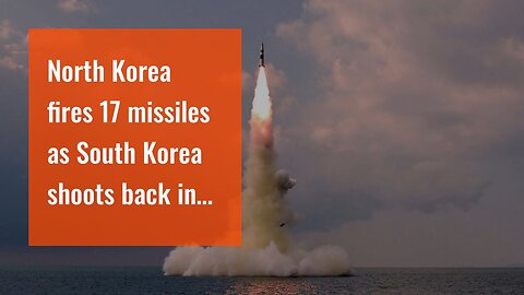 North Korea fires 17 missiles as South Korea shoots back in response