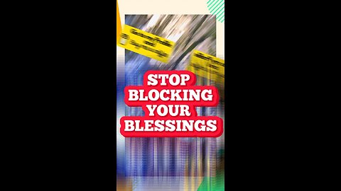 Stop Blocking Your Blessings!