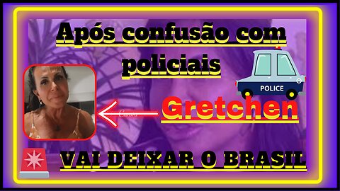 Nossa #gretchen , anuncia que deixará o Brasil após confusão com policiais e diz É muita impunidade