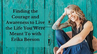 Cultivating Self-Awareness and Finding Courage to Live the Life You Were Meant To with Erika Beeson