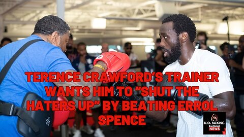 Crawford's Trainer Wants Him To "Shut The Haters Up" By Beating Errol Spence