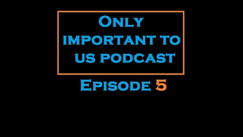 Only Important To Us Podcast Ep. 5