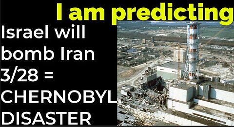 I am predicting: Israel will bomb Iran on March 28 = CHERNOBYL DISASTER PROPHECY