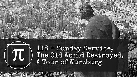 118 - Sunday Service, The Old World Destroyed, A Tour of Wurzburg