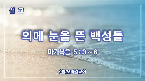 [설교] 의에 눈을 뜬 백성들 (막 5:3~6) 230305(일) 한밝모바일교회