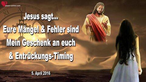 05.04.2016 ❤️ Jesus erklärt... Eure Mängel und Fehler sind Mein Geschenk an euch und das Entrückungs-Timing