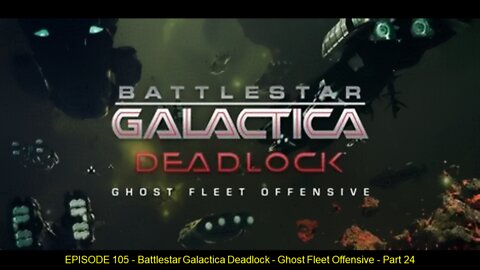 EPISODE 105 - Battlestar Galactica Deadlock - Ghost Fleet Offensive - Part 24