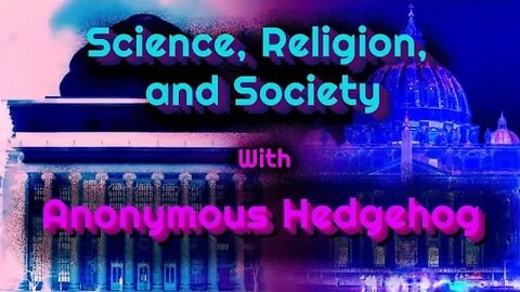 Science, Religion, & Society with Anonymous Hedgehog