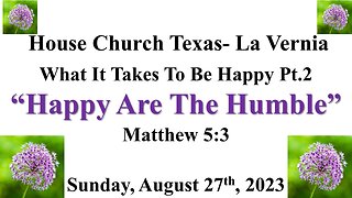 What It Takes To Be Happy Pt.2-Happy Are The Humble-Matthew 5:3 - 8-27-2023