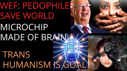 WEF=PEDO LOVERS, CHIPS MADE OF BRAINS, TRANSHUMANISM IS GOAL