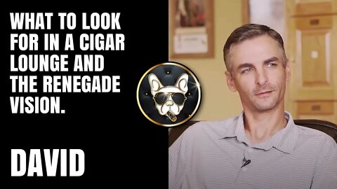 David: What to look for in a cigar lounge and The Renegade Vision.