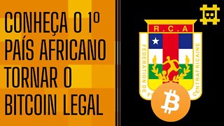 República Centro-Africana é o primeiro país africano a tornar bitcoin como curso legal - [CORTE]