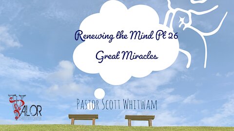 Renewing The Mind Pt 26 - Great Miracles | ValorCC | Pastor Scott Whitwam