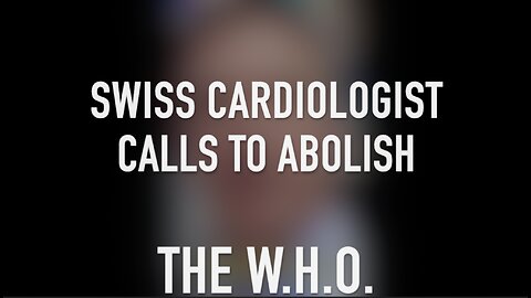 SWISS CARDIOLOGIST CALLS TO ABOLISH THE W.H.O.