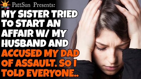 My Sister tried to have an affair w/ my husband & accused my dad of assault. So I told the truth