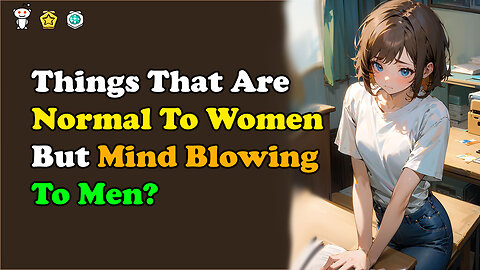 Some Things That Are Normal To Women But Mind Blowing To Men?