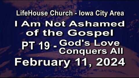 LifeHouse 021124-Andy Alexander "I Am Not Ashamed of the Gospel" (PT19) God's Love Conquers All