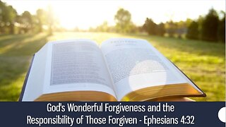 God's Wonderful Forgiveness and the Responsibility of Those Forgiven - Ephesians 4:32