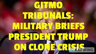 GITMO TRIBUNALS: MILITARY BRIEFS PRESIDENT TRUMP ON CLONE CRISIS.