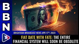 04-17-23 BBN - FIAT DATE WITH FATE The Entire Financial System Will Soon Be OBSOLETE