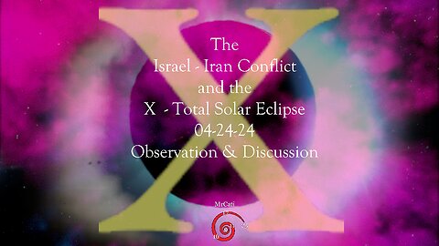 The Israel - Iran Conflict and the X - Total Solar Eclipse - 04-24-24 - Observation & Discussion.mp4