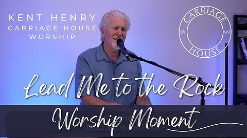 KENT HENRY | LEAD ME TO THE ROCK - WORSHIP MOMENT | CARRIAGE HOUSE WORSHIP