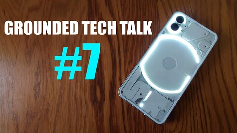 Grounded Tech Talk #7 - Nothing Phone (1) 3 Days Later, Pixel 6a 60Hz "Controversy"