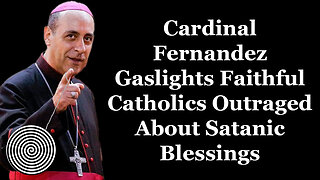 Cardinal Fernandez Gaslights Faithful Catholics Outraged Over Satanic Blessings