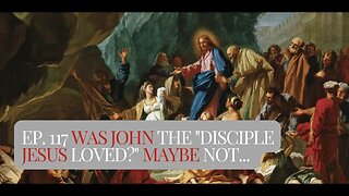 Ep. 117 Was John the "Disciple Jesus Loved?" Maybe Not