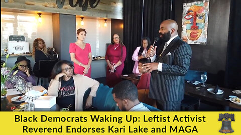 Black Democrats Waking Up: Leftist Activist Reverend Endorses Kari Lake and MAGA