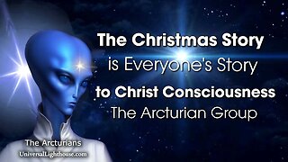 The Christmas Story, is Everyone's Story to Christ Consciousness. ~ The Arcturian Group