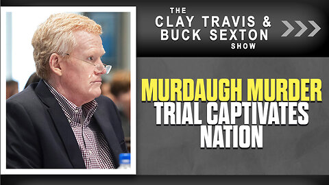 Murdaugh Murder Trial Captivates Nation | The Clay Travis & Buck Sexton Show