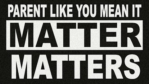 Parent Like You Mean It: Matters Matter