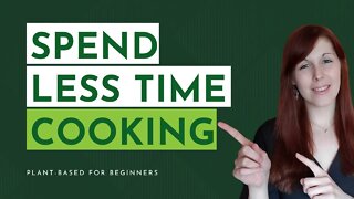 3 Ways To Spend Less Time Cooking Each Week | Plant-Based For Beginners