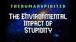 The Human Spirited Podcast: The Environmental Impact of Stupidity