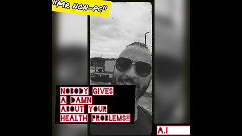 MR. NON-PC - Nobody Gives A Damn About Your Health Problems!!