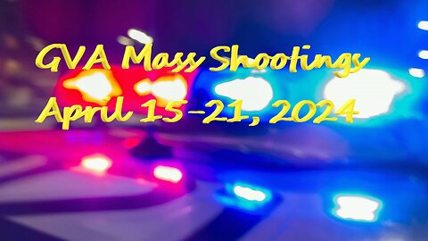Mass Shootings according Gun Violence Achieves for April 15 through April 21, 2024
