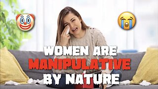 WOMEN ARE MANIPULATIVE BY NATURE