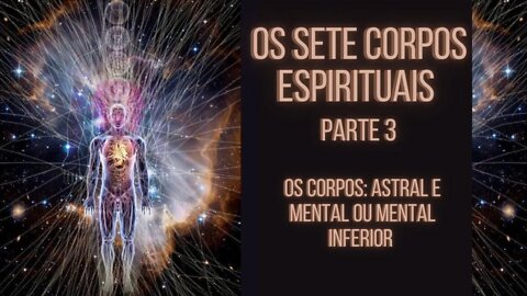 Os Sete Corpos Espirituais - Parte 3 (Os Corpos Astral e Mental ou Mental Inferior)